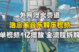 外网爆火赛道，治愈系音乐解压视频，单视频最高4亿播放 ，全流程拆解