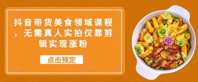 抖音带货美食领域课程