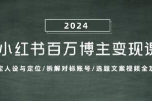 《小红书百万博主变现课》人设定位/对标/选题文案视频全攻略