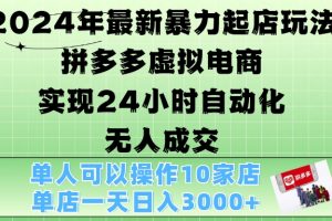 2024年最新暴力起店玩法，拼多多虚拟电商4.0，24小时实现自动化无人成交，单店月入3000+