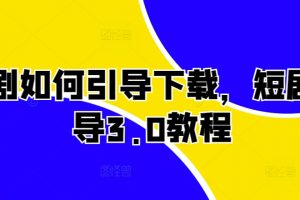 短剧如何引导下载，短剧引导3.0教程