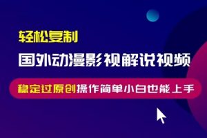 轻松复制国外动漫影视解说视频，无脑搬运稳定过原创，操作简单小白也能上手
