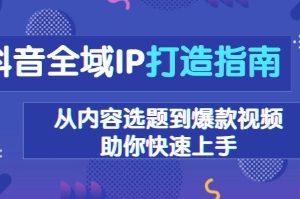 抖音全域IP打造指南，从内容选题到爆款视频，助你快速上手