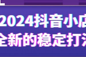 抖音小店全新的稳定打法，打造稳定赚钱的抖店