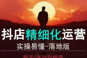 抖音小店运营，零基础入门到精通，全套精细化教程