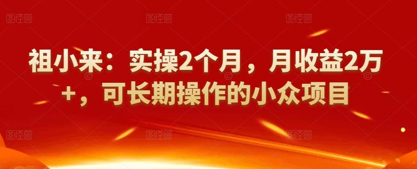 [小众项目]祖小来：实操2个月，月收益2万+，可长期操作的小众项目插图