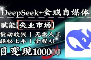 Deepseek+全域自媒体，赋能失业市场，日变现1k