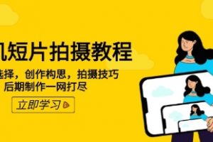 手机短片拍摄教程，设备选择，创作构思，拍摄技巧，后期制作一网打尽
