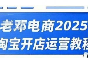 2025淘宝开店运营教程，直通车，万相无界，网店注册经营推广培训视频课程