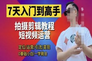 7天入门到高手，短视频剪辑运营高手课，定位 运营 引|流 变现，0基础小白一学就会