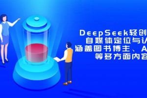 DeepSeek轻创业课：自媒体定位与认知，涵盖图书博主、AI应用等多方面内容
