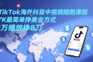 TikTok海外抖音中视频陪跑课程，TK最简单挣美金方式，1万播放挣8刀