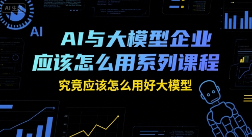 AI与大模型企业应该怎么用系列课程