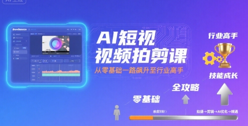 AI短视频拍剪课，全攻略到精通，带你从零基础一路飙升至行业高手插图