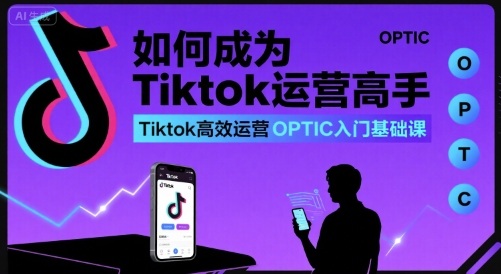 如何成为Tiktok运营高手，Tiktok高效运营OPTIC入门基础课插图