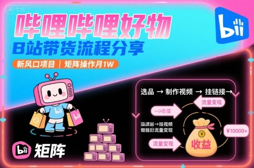 哔哩哔哩好物，B站带货流程分享，新风口项目，矩阵操作月1W插图