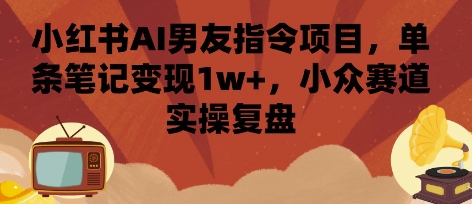 小红书AI男友指令项目，单条笔记变现1w+，小众赛道实操复盘插图