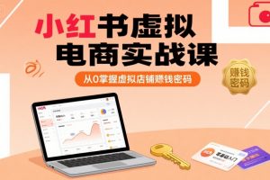 小红书虚拟电商实战课，从0掌握虚拟店铺賺钱密码（更新）