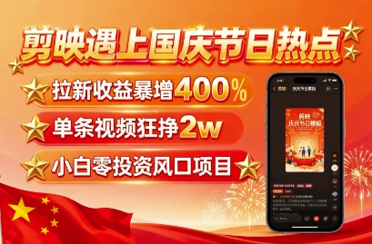 剪映遇上国庆热点，拉新收益暴增400%，单条视频狂挣2W+，无需剪辑基础，几分钟一条作品插图