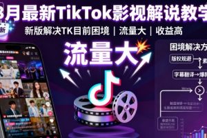 8月最新TikTok影视解说教学，新版解决TK目前困境，流量大，收益高
