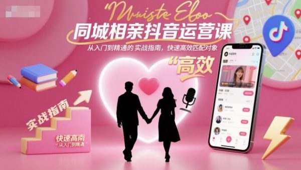 同城相亲抖音运营课,从入门到精通的实战指南,快速高效匹配对象插图 抖音运营课