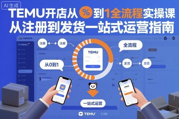 TEMU开店从0到1全流程实操课,从注册到发货一站式运营指南插图 TEMU开店从0到1全流程实操课,从注册到发货一站式运营指南插图