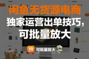 闲鱼无货源电商,独家运营出单技巧,可批量放大
