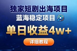 全网独家短剧出海掘金，蓝海红利，单日最高收益5w+，别卷国内了【揭秘】