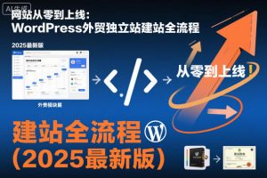 网站从零到上线：WordPress外贸独立站建站全流程（2025最新版）
