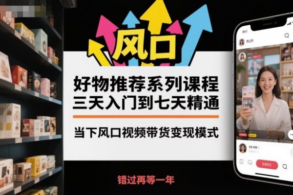 好物推荐系列课程，三天入门到七天精通，当下风口视频带货变现模式插图