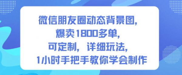 微信朋友圈动态背景图,爆卖1800多单,可定制,详细的玩法,1小时手把手教你学会制作【第一期】插图 微信朋友圈动态背景图,爆卖1800多单,可定制,详细的玩法,1小时手把手教你学会制作【第一期】插图