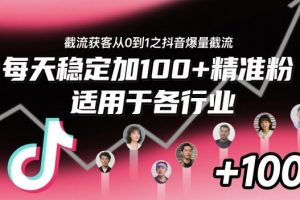 截流获客从0到1之抖音爆量截流，每天稳定加100+精准粉，适用于各行业