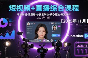 短视频+直播综合课程【2025年11月】,审核新规-流量结构-搜索联动-核心算法-推流细节