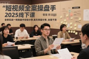 短视频全案操盘手2025线下课,全部实战一线操盘手经验分享,毫无保留分享,全是干货