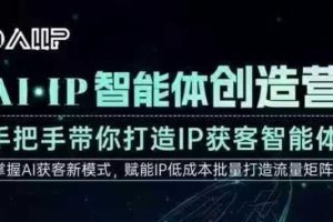 AI·IP智能体创造营，手把手带你打造IP获客智能体，高成交创始人IP课