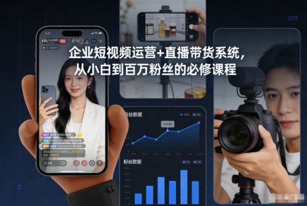 企业短视频运营+直播带货系统，从小白到百万粉丝的必修课程插图