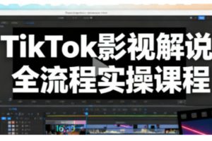 TikTok影视解说全流程实操，手把手教你打造TK爆款解说视频