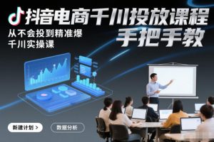 抖音电商千川投放课程，从不会投到精准爆，千川实操课，手把手教