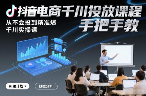 抖音电商千川投放课程，从不会投到精准爆，千川实操课，手把手教插图