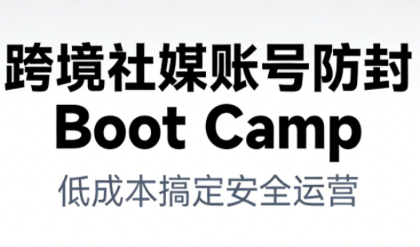 跨境社媒账号防封Boot Camp，低成本搞定社媒账号安全与长期运营插图