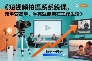 短视频拍摄系统课,新手变高手,学完就能用在工作生活