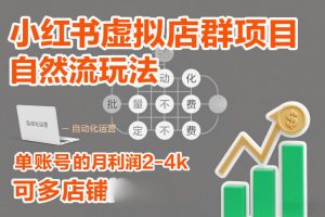 小红书虚拟店群项目，自然流玩法，批量自动化，稳定不费号，单账号的月利润2-4k，可多店矩阵