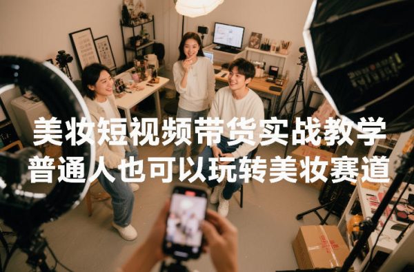 美妆短视频带货实战教学，普通人也可以玩转美妆赛道插图