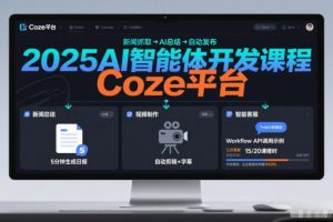 2025AI智能体开发课程，系统掌握Coze平台，亲手搭建新闻总结、视频制作、智能客服等自动化工作流