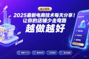2025最新电商技术每天分享，让你的店铺少走弯路，越做越好(更新26年01月)