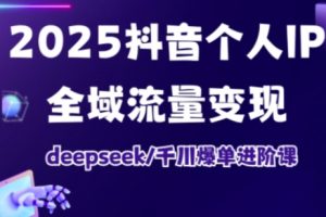 抖音个人IP全域流量变现进阶课，deepseek千川爆单进阶课（更新2026）