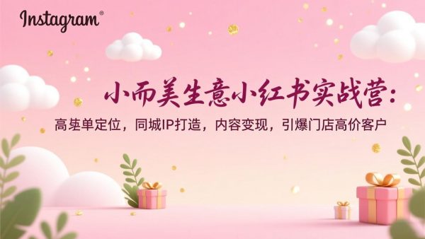 小而美生意小红书实战营：高客单定位，同城IP打造，内容变现，引爆门店高价客户插图