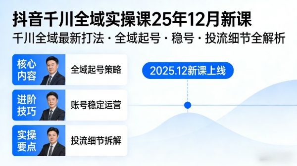 抖音千川全域全域实操课25年12月新课，千川全域最新打法，全域起号，稳号，投流细节全部都有插图