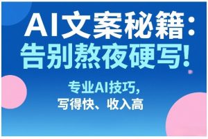 AI文案秘籍：告别熬夜硬写！专业AI技巧，写得快、收入高