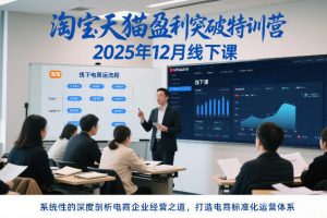 淘宝天猫盈利突破特训营25年12月线下课，系统性的深度剖析电商企业经营之道，打造电商标准化运营体系